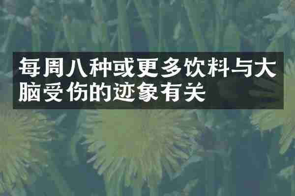 每周八种或更多饮料与大脑受伤的迹象有关