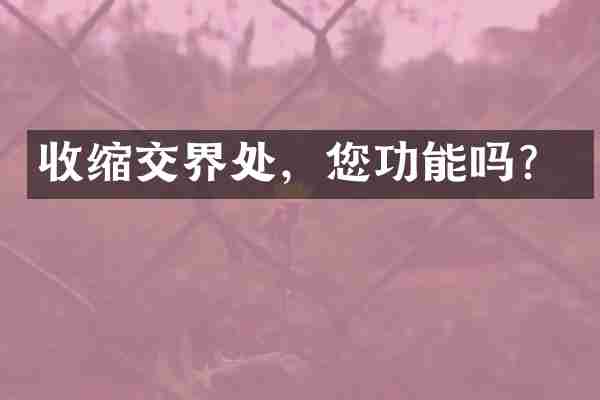 收缩交界处，您功能吗？