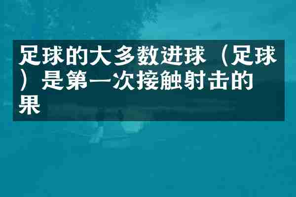 足球的大多数进球（足球）是第一次接触射击的结果