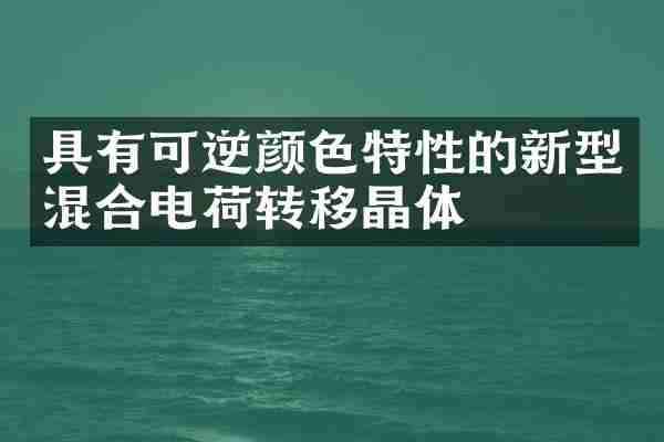 具有可逆颜色特性的新型混合电荷转移晶体