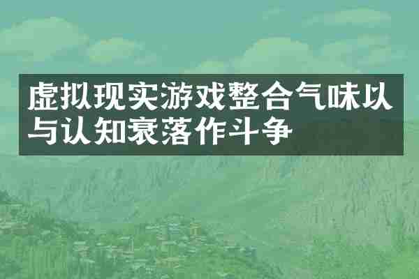 虚拟现实游戏整合气味以与认知衰落作斗争