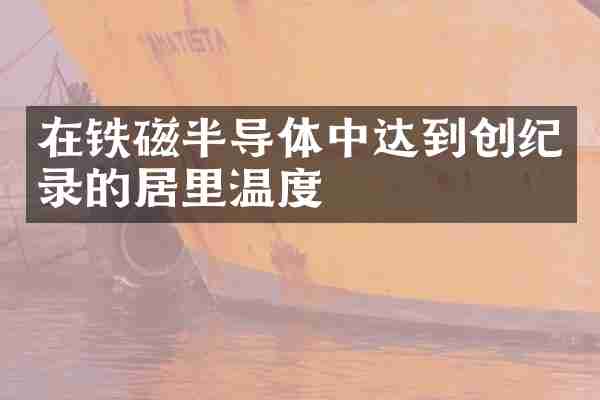 在铁磁半导体中达到创纪录的居里温度