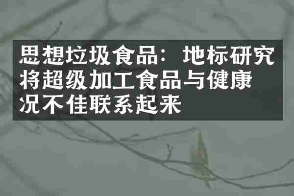 思想垃圾食品：地标研究将超级加工食品与健康状况不佳联系起来