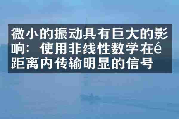 微小的振动具有巨大的影响：使用非线性数学在长距离内传输明显的信号