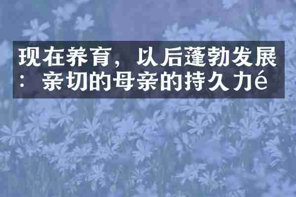 现在养育，以后蓬勃发展：亲切的母亲的持久力量