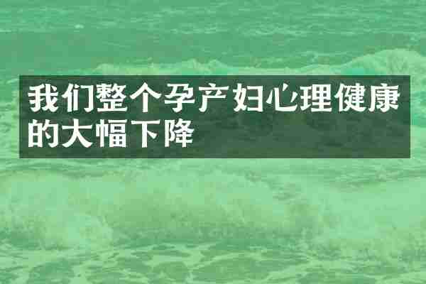 我们整个孕产妇心理健康的大幅下降