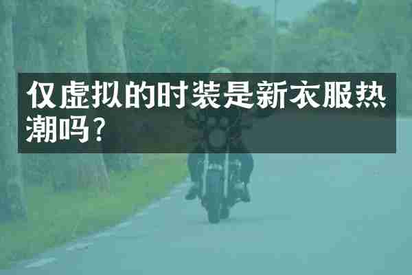 仅虚拟的时装是新衣服热潮吗？