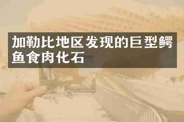 加勒比地区发现的巨型鳄鱼食肉化石