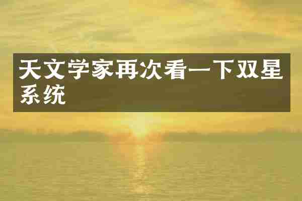 天文学家再次看一下双星系统