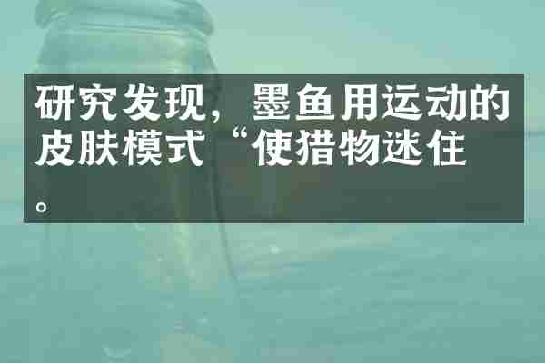 研究发现，墨鱼用运动的皮肤模式&ldquo;使猎物迷住&rdquo;。