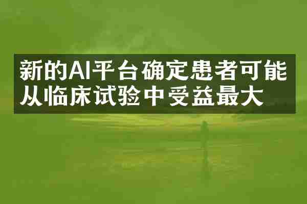 新的AI平台确定患者可能会从临床试验中受益最大