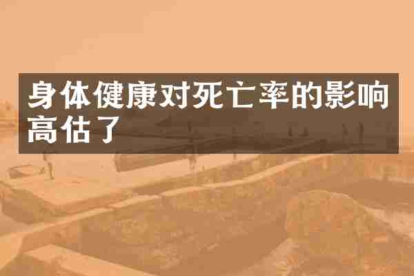 身体健康对死亡率的影响高估了