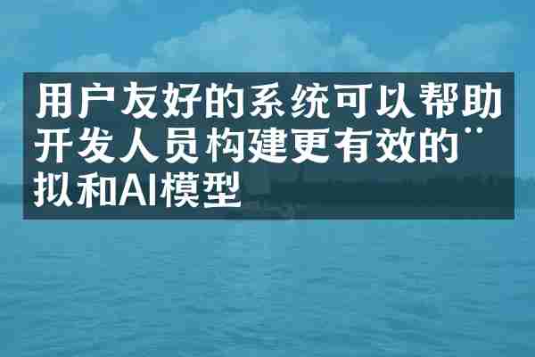 用户友好的系统可以帮助开发人员构建更有效的模拟和AI模型