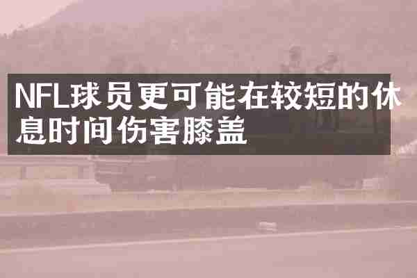 NFL球员更可能在较短的休息时间伤害膝盖
