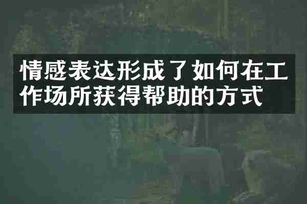 情感表达形成了如何在工作场所获得帮助的方式