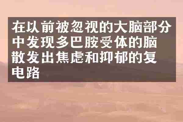 在以前被忽视的大脑部分中发现多巴胺受体的脑子散发出焦虑和抑郁的复杂电路