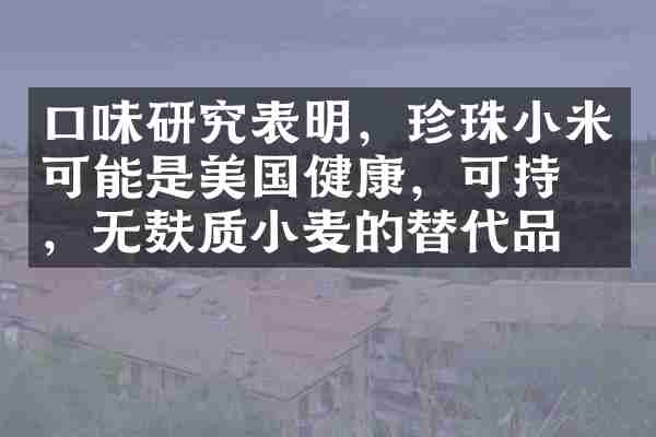 口味研究表明，珍珠小米可能是美国健康，可持续，无麸质小麦的替代品