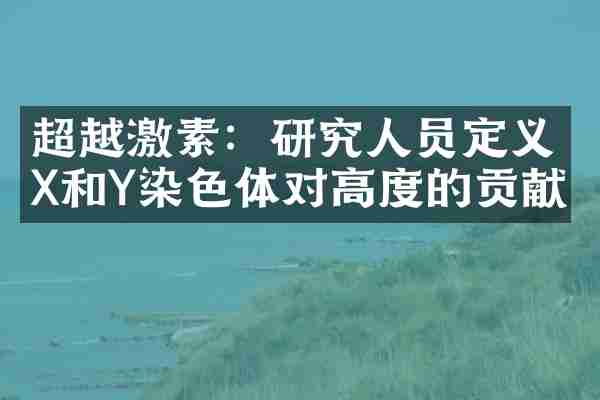超越激素：研究人员定义X和Y染色体对高度的贡献