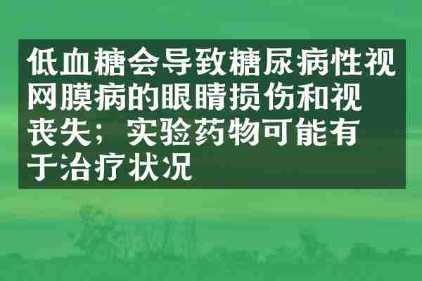 低血糖会导致糖尿病性视网膜病的眼睛损伤和视力丧失；实验药物可能有助于治疗状况
