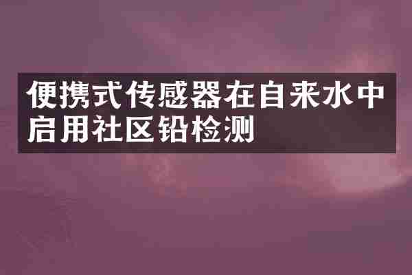 便携式传感器在自来水中启用社区铅检测