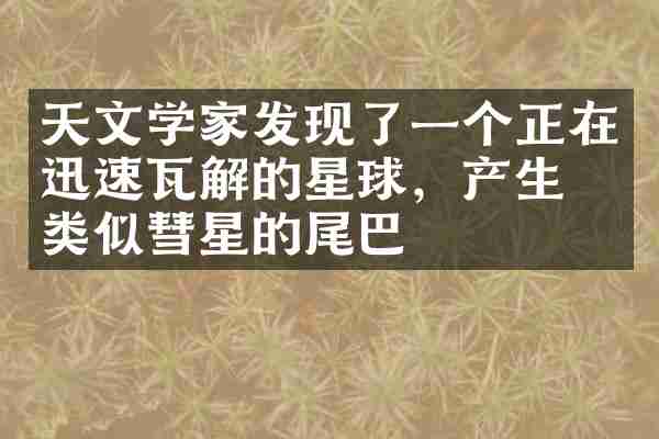天文学家发现了一个正在迅速瓦解的星球，产生了类似彗星的尾巴
