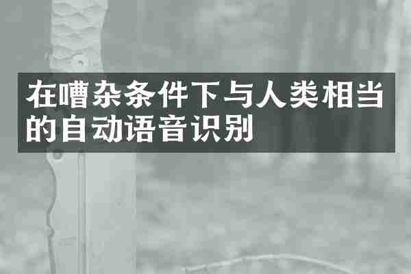 在嘈杂条件下与人类相当的自动语音识别
