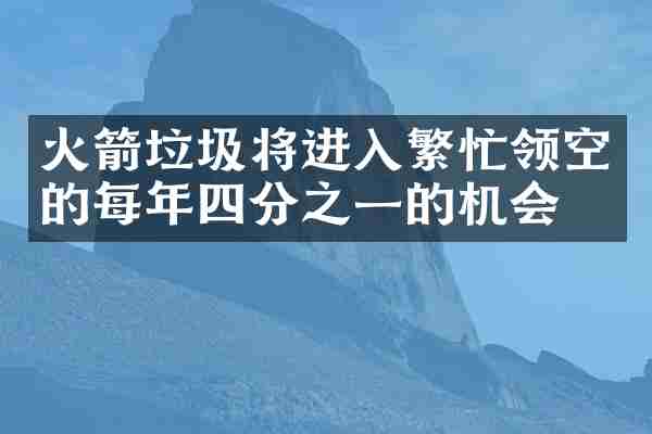 火箭垃圾将进入繁忙领空的每年四分之一的机会
