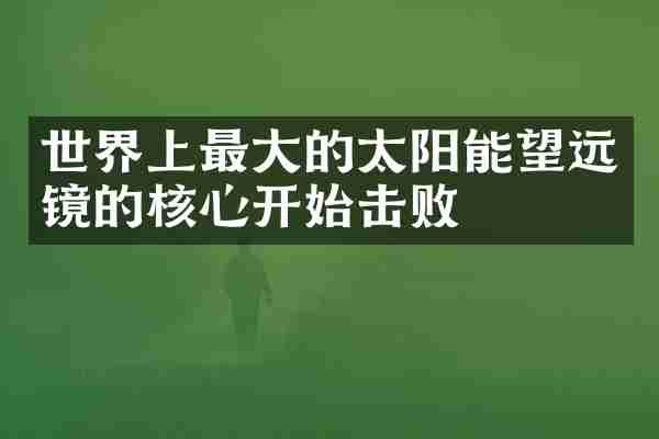 世界上最大的太阳能望远镜的核心开始击败