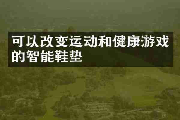 可以改变运动和健康游戏的智能鞋垫
