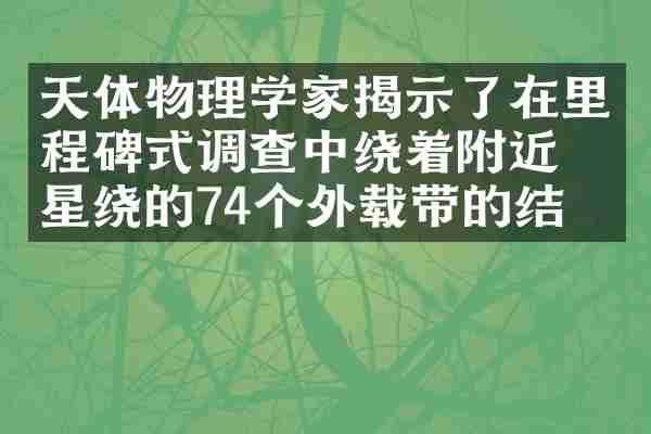 天体物理学家揭示了在里程碑式调查中绕着附近恒星绕的74个外载带的结构