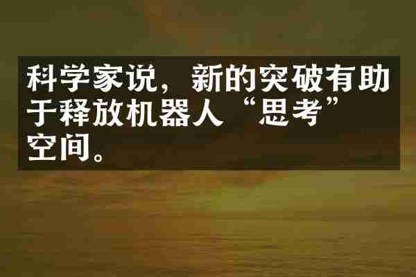 科学家说，新的突破有助于释放机器人&ldquo;思考&rdquo;的空间。