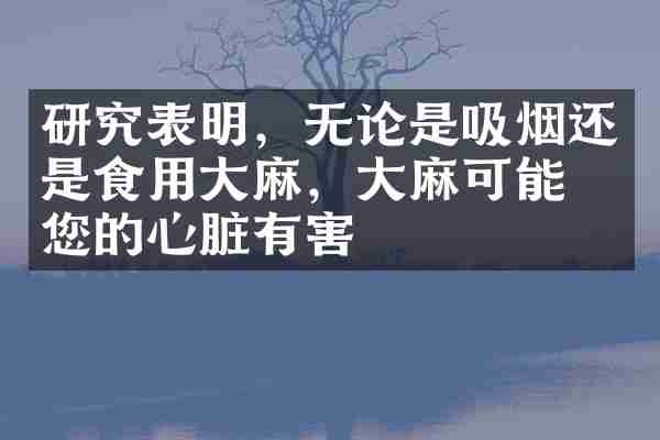研究表明，无论是吸烟还是食用大麻，大麻可能对您的心脏有害