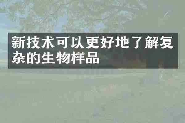 新技术可以更好地了解复杂的生物样品