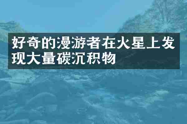 好奇的漫游者在火星上发现大量碳沉积物