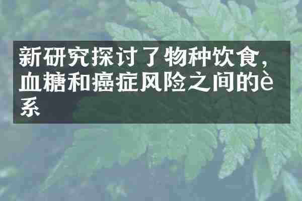 新研究探讨了物种饮食，血糖和癌症风险之间的联系
