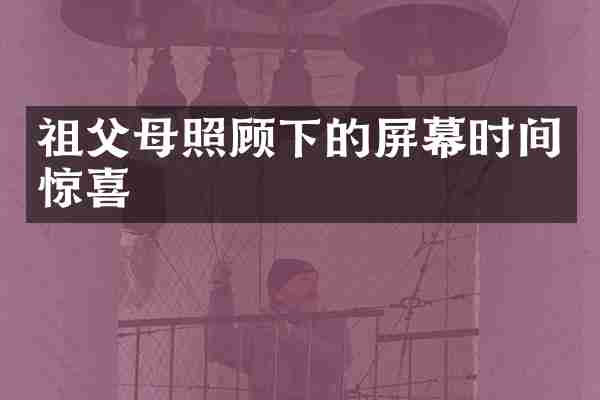 祖父母照顾下的屏幕时间惊喜