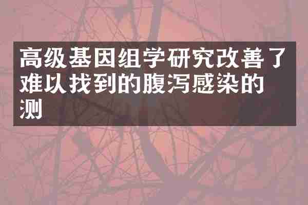 高级基因组学研究改善了难以找到的腹泻感染的检测