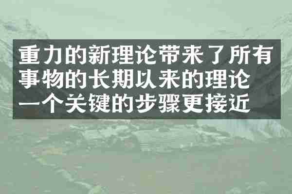 重力的新理论带来了所有事物的长期以来的理论，一个关键的步骤更接近