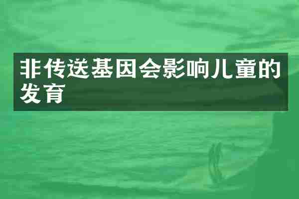 非传送基因会影响儿童的发育