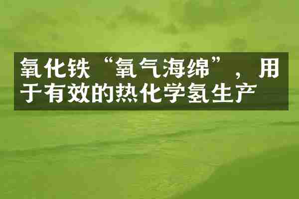 氧化铁&ldquo;氧气海绵&rdquo;，用于有效的热化学氢生产