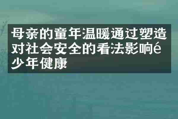母亲的童年温暖通过塑造对社会安全的看法影响青少年健康
