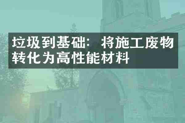 垃圾到基础：将施工废物转化为高性能材料