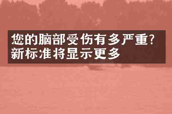 您的脑部受伤有多严重？新标准将显示更多