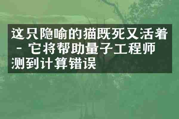 这只隐喻的猫既死又活着 - 它将帮助量子工程师检测到计算错误