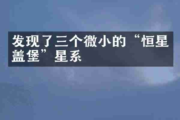 发现了三个微小的&ldquo;恒星盖堡&rdquo;星系