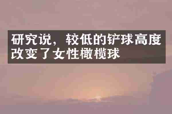 研究说，较低的铲球高度改变了女性橄榄球