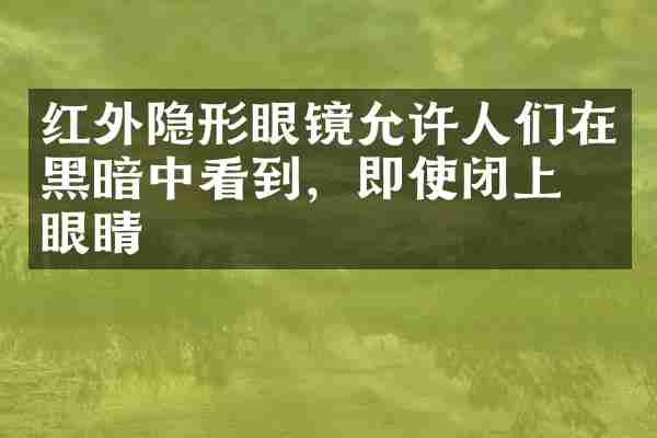 红外隐形眼镜允许人们在黑暗中看到，即使闭上了眼睛