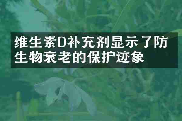维生素D补充剂显示了防止生物衰老的保护迹象