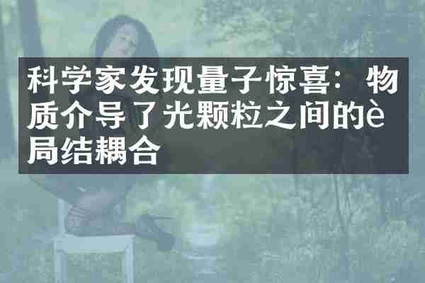 科学家发现量子惊喜：物质介导了光颗粒之间的超局结耦合