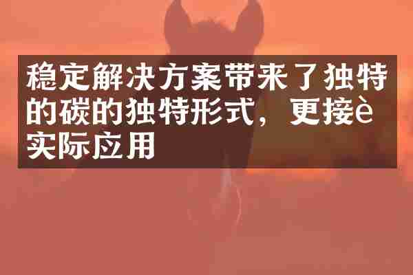 稳定解决方案带来了独特的碳的独特形式，更接近实际应用